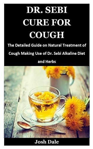 Dr. Sebi Cure for Cough The Detailed Guide on Natural Treatment of Cough Making Use of Dr. Sebi Alkaline Diet and Herbs