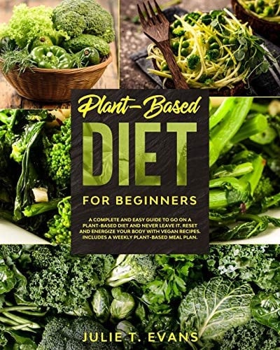 Plant-Based Diet for Beginners A Complete and Easy Guide to Go on a Plant-Based Diet and Never Leave It. Reset and Energize Your Body with Vegan Recipes. Includes a Weekly Plant-Based Meal Plan.