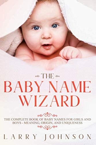 The Baby Name Wizard The Complete Book of Baby Names for Girls and Boys, 2020 Edition - Meaning, Origin, and Uniqueness