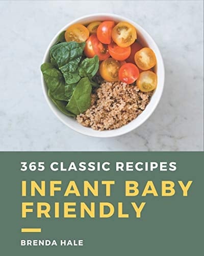 365 Classic Infant Baby Friendly Recipes An Infant Baby Friendly Cookbook Everyone Loves!