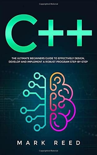 C++ Programming: The Ultimate Beginners Guide to Effectively Design, Develop, and Implement a Robust Program Step-by-Step (Computer Programming)