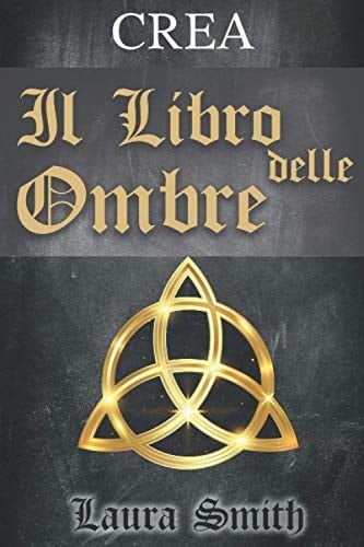 Crea il Libro Delle Ombre Una Guida Pratica per Creare Da 0 il Proprio Libro Delle Ombre. Scoprirai Inoltre la Storia Dei Grimori (Praticando il Mestiere).