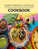 Turnip Greens & Tortillas Cookbook Live Long With Healthy Food, For Loose Weight Change Your Meal Plan Today