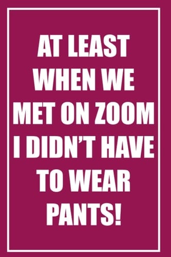 [Maroon] At least when we met on Zoom I didn’t have to wear pants: Notebook Journal, 84 page Blank Lined Journal For Writing Notes, Pointless Meeting ... and Women, Christmas/Birthday Gifts Notebooks