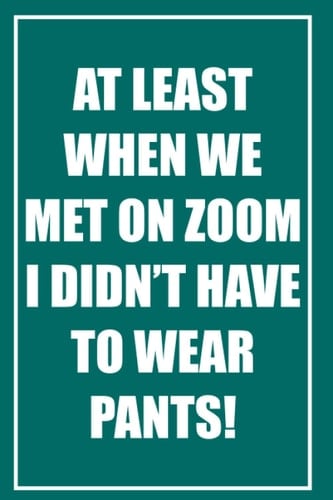 [TEAL] At least when we met on Zoom I didn’t have to wear pants: Notebook Journal, 84 page Blank Lined Journal For Writing Notes, Pointless Meeting ... and Women, Christmas/Birthday Gifts Notebooks