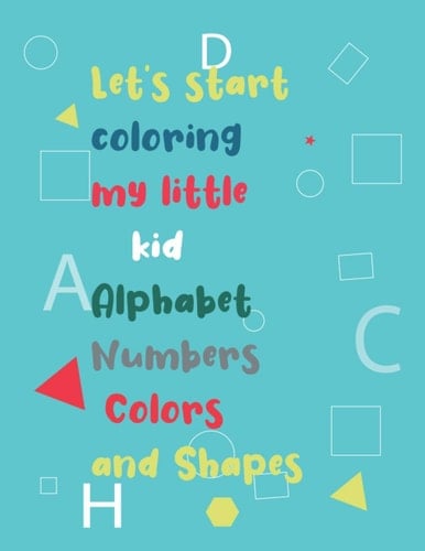 Let’s start Coloring my little kid Alphabet Numbers Colors and Shapes: fun activity book for children to learn Colors, Shapes, Numbers 0-10 and ... activity book) of giant size (8,5x 11 )