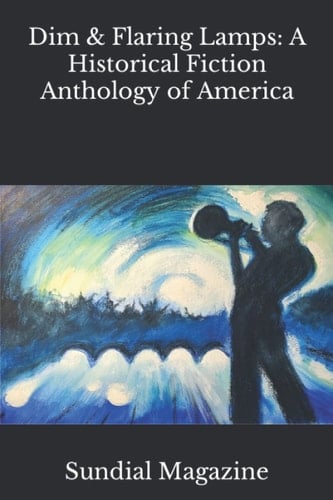 Dim and Flaring Lamps: A Historical Fiction Anthology of America (Sundial Magazine Anthologies)
