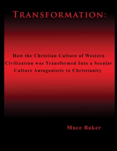 Transformation: How the Christian Culture of Western Civilization was Transformed into a Secular Culture Antagonistic to Christianity