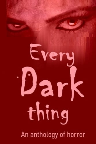 Every Dark Thing: An Anthology of Horror