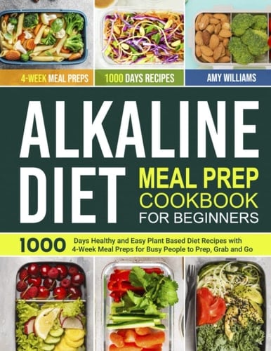 Alkaline Diet Meal Prep Cookbook for Beginners: 1000 Days Healthy and Easy Plant Based Diet Recipes with 4-Week Meal Preps for Busy People to Prep, Grab and Go