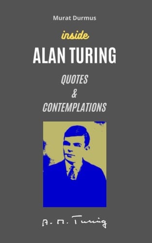 INSIDE ALAN TURING: QUOTES & CONTEMPLATIONS (Artificial Intelligence)