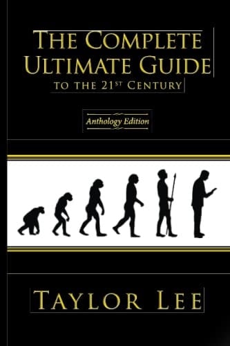 The Complete Ultimate Guide to the 21st Century: Anthology Edition (Satires by Taylor Lee)