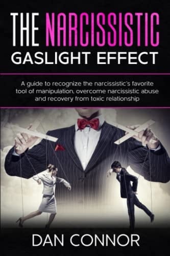 The Narcissistic Gaslight Effect: A Guide To Recognize The Narcissistic’s Favorite Tool Of Manipulation, Overcome Narcissistic Abuse And Recovery From Toxic Relationships