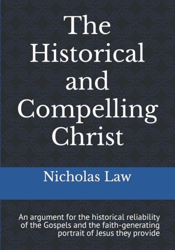 The Historical and Compelling Christ: An argument for the historical reliability of the Gospels and the faith-generating portrait of Jesus they provide