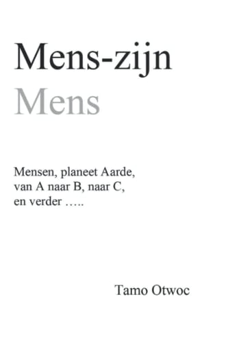 Mens-zijn, Mens: Mensen, planeet Aarde, van A naar B, naar C, en verder ..... (Dutch Edition)