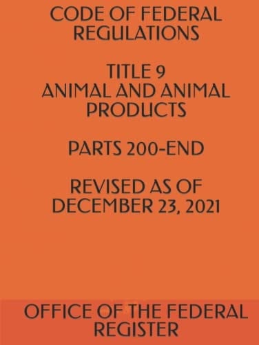 CODE OF FEDERAL REGULATIONS TITLE 9 ANIMAL AND ANIMAL PRODUCTS PARTS 200-END REVISED AS OF DECEMBER 23, 2021