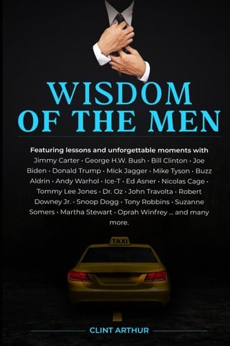 Wisdom Of The Men: How I Went From Taxi Driver to Working With Global Superstars & 5 US Presidents, Revealing All My Secrets So You Can Do It Too