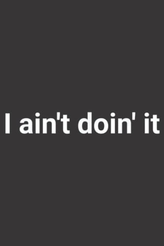 I ain t doin it: Plain Lined Journal Notebook, 120 Pages, Medium 6 x 9 Inches, Printed Cover