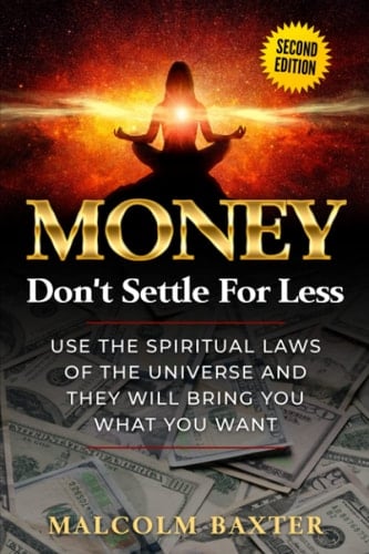 Money: Don't Settle for Less: Use the spiritual laws of the universe and they will bring you what you want