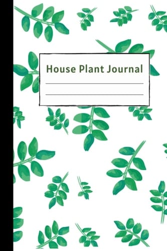 House Plant Journal: Diary For Your Gardening Hobby; Water Tracker For Succulents, Ferns, Tropical Plants And More
