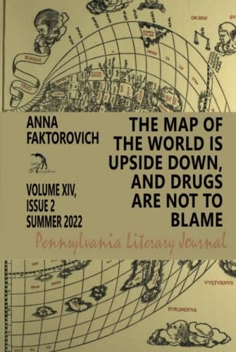 The Map of the World Is Upside Down, and Drugs Are Not to Blame: Volume XIV, Issue 2: Summer 2022 (Pennsylvania Literary Journal)