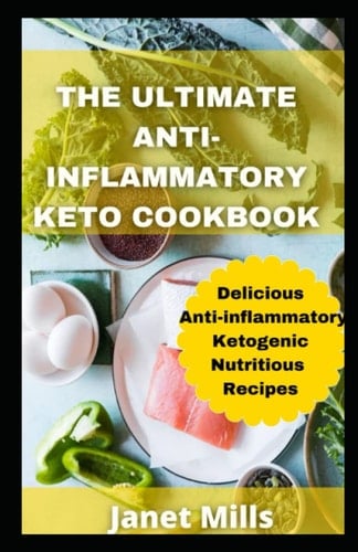 The Ultimate Anti-Inflammatory Keto Cookbook: Delicious Anti-inflammatory and Ketogenic Nutritious Recipes to Reduce Inflammation for Lifelong Health
