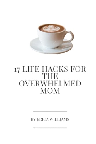 17 Life Hacks For The Overwhelmed Mom