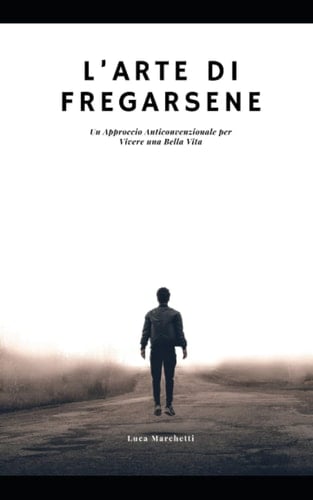 L’ARTE DI FREGARSENE: Un Approccio Anticonvenzionale per Vivere una Bella Vita (Italian Edition)