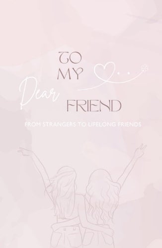 TO MY DEAR FRIEND: From Strangers to Lifelong Friends