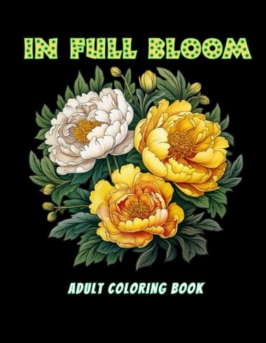 In Full Bloom: Adult Coloring Book - Beautiful Flower Garden Patterns