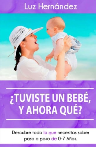 ¿Tuviste un bebé, y ahora qué?: Descubre todo lo que necesitas saber del desarrollo emocional de tu bebé desde los 0 hasta los 7 años (Spanish Edition)