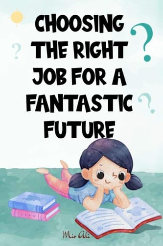 Choosing the Right Job for a Fantastic Future: Building a Bridge to Tomorrow, Empowering Your Journey, Navigating Your Path, Crafting Your Destiny, Decoding Your Dream Career