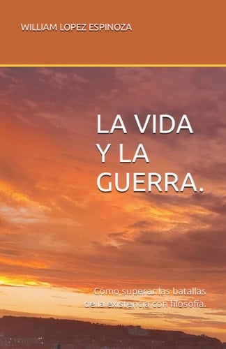 LA VIDA Y LA GUERRA.: Cómo superar las batallas de la existencia con filosofía. (Spanish Edition)