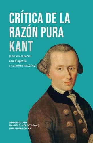 Crítica de la razón pura: Kant: (Edición especial con biografía y contexto histórico) (Spanish Edition)