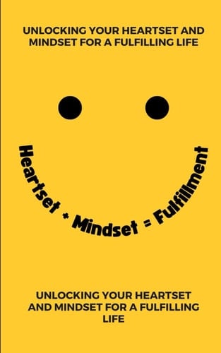 Heartset + Mindset = Fulfillment: Unlocking Your Heartset and Mindset for a Fulfilling Life