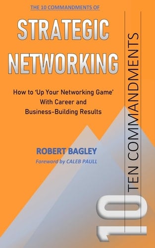 10 Commandments of Strategic Networking How To 'Up Your Networking Game' With Career and Business-Building Results