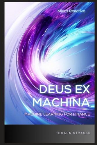 Deus Ex Machina: Machine Learning for Finance: A Concise guide to Pythonic Machine Learning in Finance