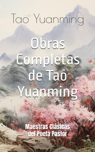 Obras Completas de Tao Yuanming: Maestras Clásicas del Poeta Pastor (Spanish Edition)