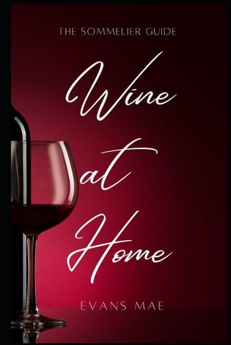Wine At Home: The Sommolier Guide: Advanced Techniques for the Aspiring Sommelier and Winemaker