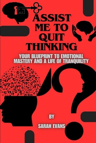 Assist Me to Quit Thinking Your Blueprint to Emotional Mastery and a Life of Tranquility