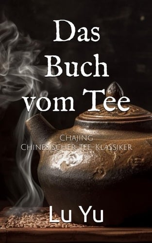 Das Buch vom Tee: Chajing, Chinesischer Tee-Klassiker (German Edition)