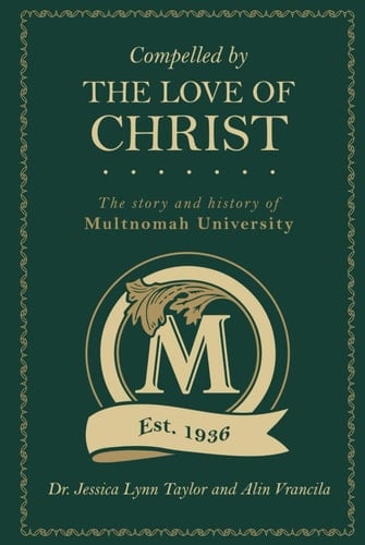 Compelled by the Love of Christ The Story and History of Multnomah University