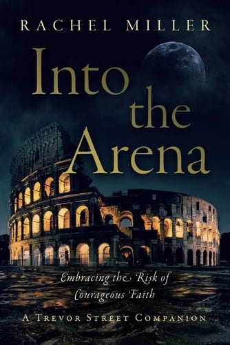 Into the Arena: Embracing the Risk of Courageous Faith (Trevor Street Chronicles)