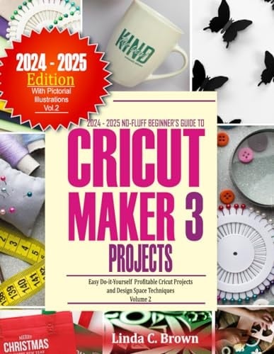 2024-2025 No-Fluff Beginners Guide To Cricut Maker Projects: Easy Do-it-Yourself Profitable Cricut Projects and Design Space Techniques Volume 2 ... To Cricut Maker Projects Volume 1 and 2)