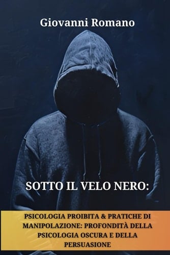 Sotto il Velo Nero Psicologia Proibita e Pratiche di Manipolazione: Profondità della Psicologia Oscura e della Persuasione (Controllo Psicologico, ... della Psicologia Oscura) (Italian Edition)