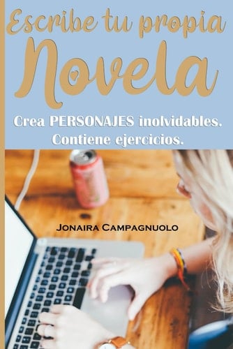 Escribe tu propia NOVELA: Crea PERSONAJES inolvidables. Contiene ejercicios. (Libros para escritores. Escribe tu propia Novela.) (Spanish Edition)