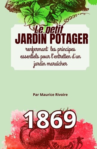 Le petit JARDIN POTAGER: principes essentiels pour l'entretien d'un jardin maraîcher - 1869 (French Edition)