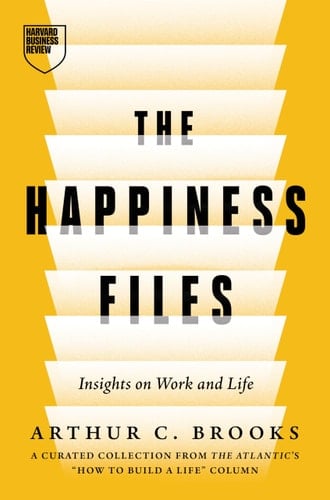 The Happiness Files Insights on Work and Life by Arthur C. Brooks