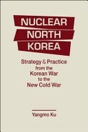 Nuclear North Korea Strategy and Practice from the Korean War to the New Cold War