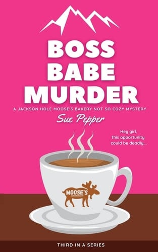 Boss Babe Murder A Jackson Hole Moose's Bakery Not So Cozy Mystery